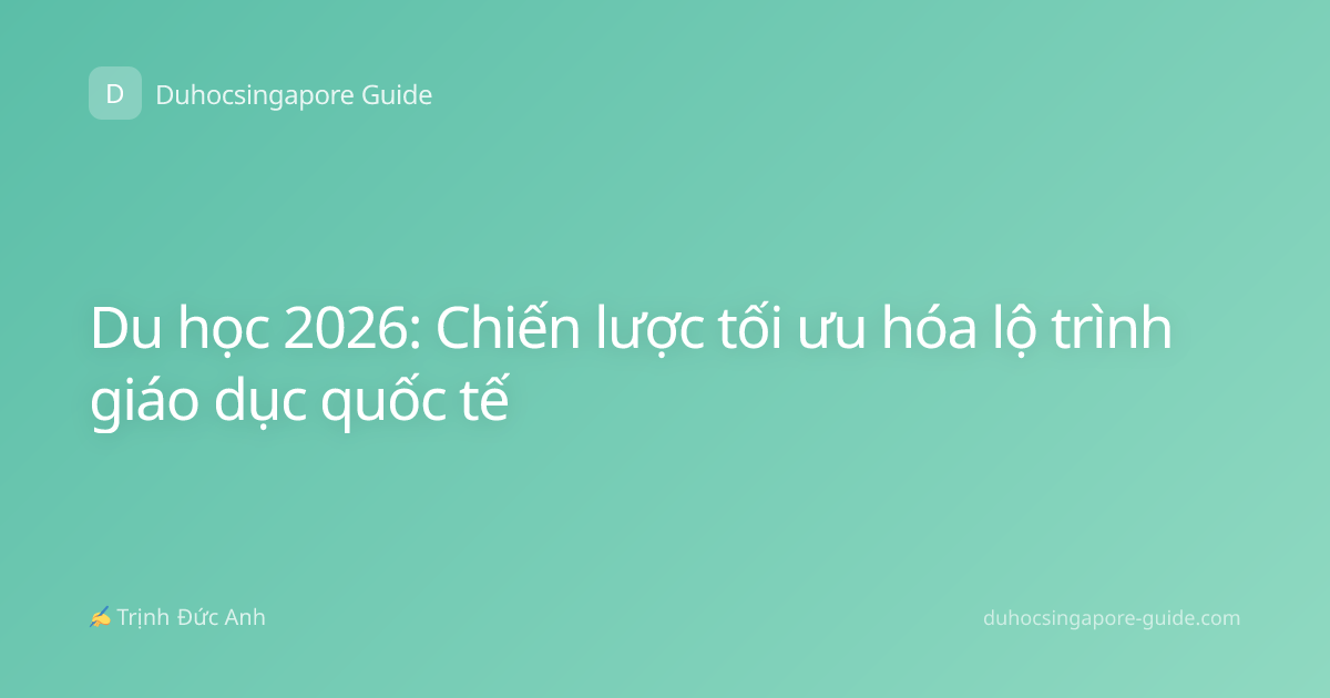 Du học 2026: Chiến lược tối ưu hóa lộ trình giáo dục quốc tế