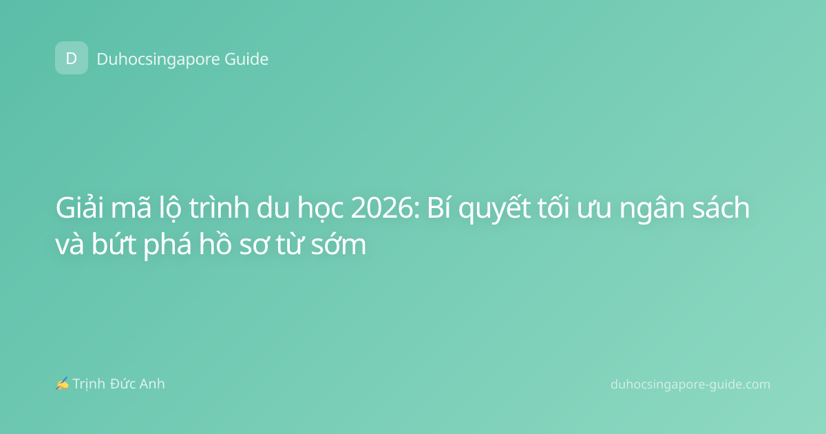 Giải mã lộ trình du học 2026: Bí quyết tối ưu ngân sách và bứt phá hồ sơ từ sớm