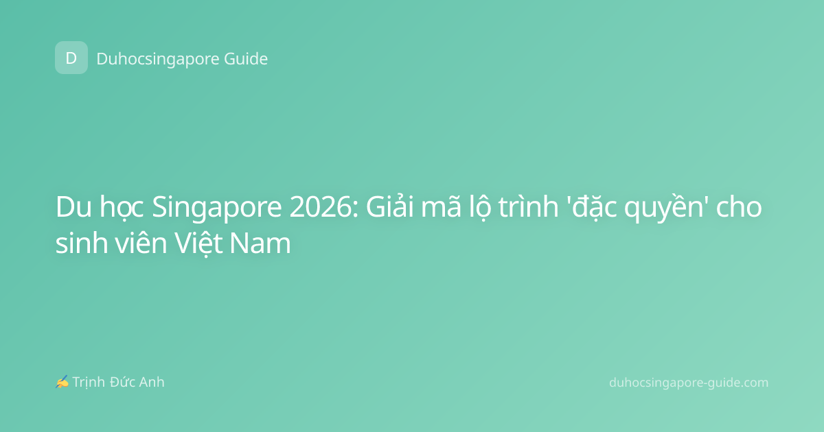 Du học Singapore 2026: Giải mã lộ trình 'đặc quyền' cho sinh viên Việt Nam